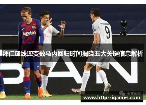 拜仁锋线迎变数马内回归时间揭晓五大关键信息解析