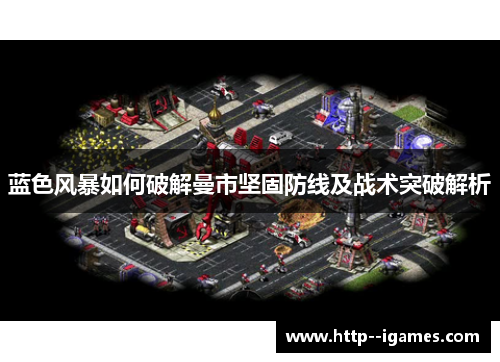 蓝色风暴如何破解曼市坚固防线及战术突破解析 蓝色风暴如何破解曼市坚固防线及战术突破解析