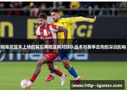 阿库尼亚未上场的背后真相及其对球队战术与赛季走势的深远影响