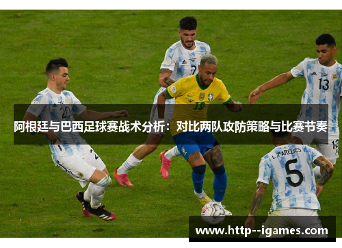 阿根廷与巴西足球赛战术分析：对比两队攻防策略与比赛节奏