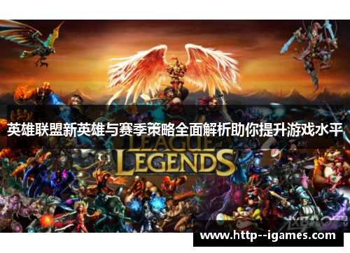 英雄联盟新英雄与赛季策略全面解析助你提升游戏水平 英雄联盟新英雄与赛季策略全面解析助你提升游戏水平