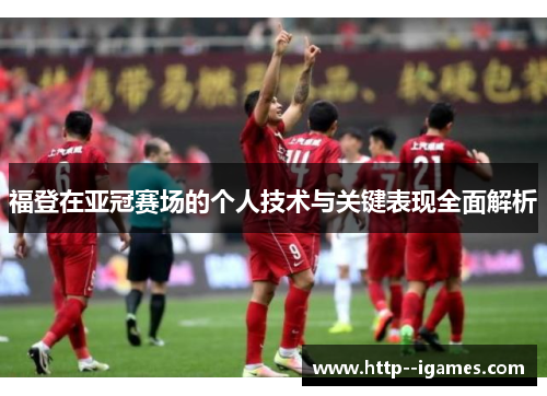 福登在亚冠赛场的个人技术与关键表现全面解析