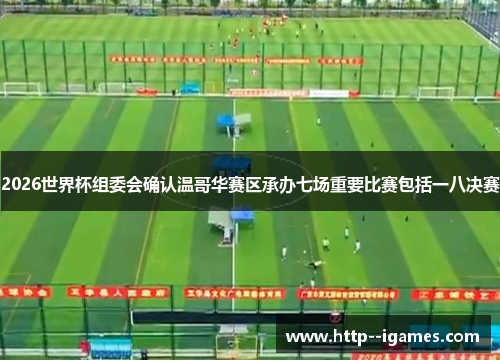 2026世界杯组委会确认温哥华赛区承办七场重要比赛包括一八决赛