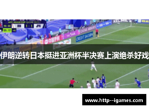 伊朗逆转日本挺进亚洲杯半决赛上演绝杀好戏 伊朗逆转日本挺进亚洲杯半决赛上演绝杀好戏