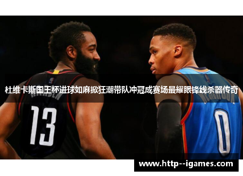 杜维卡斯国王杯进球如麻掀狂潮带队冲冠成赛场最耀眼锋线杀器传奇