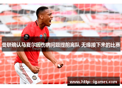 曼联确认马夏尔因伤病问题提前离队 无缘接下来的比赛