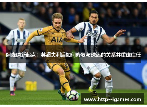 阿森纳新起点：英超失利后如何修复与球迷的关系并重建信任
