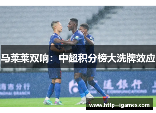 马莱莱双响：中超积分榜大洗牌效应